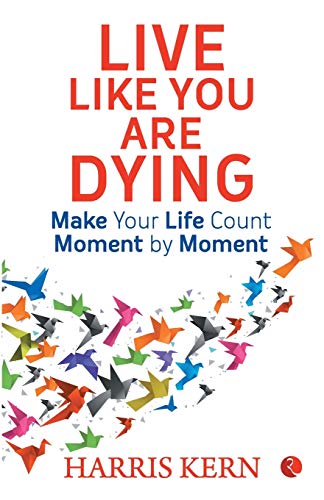 Live Like You Are Dying: Make your life count moment by moment