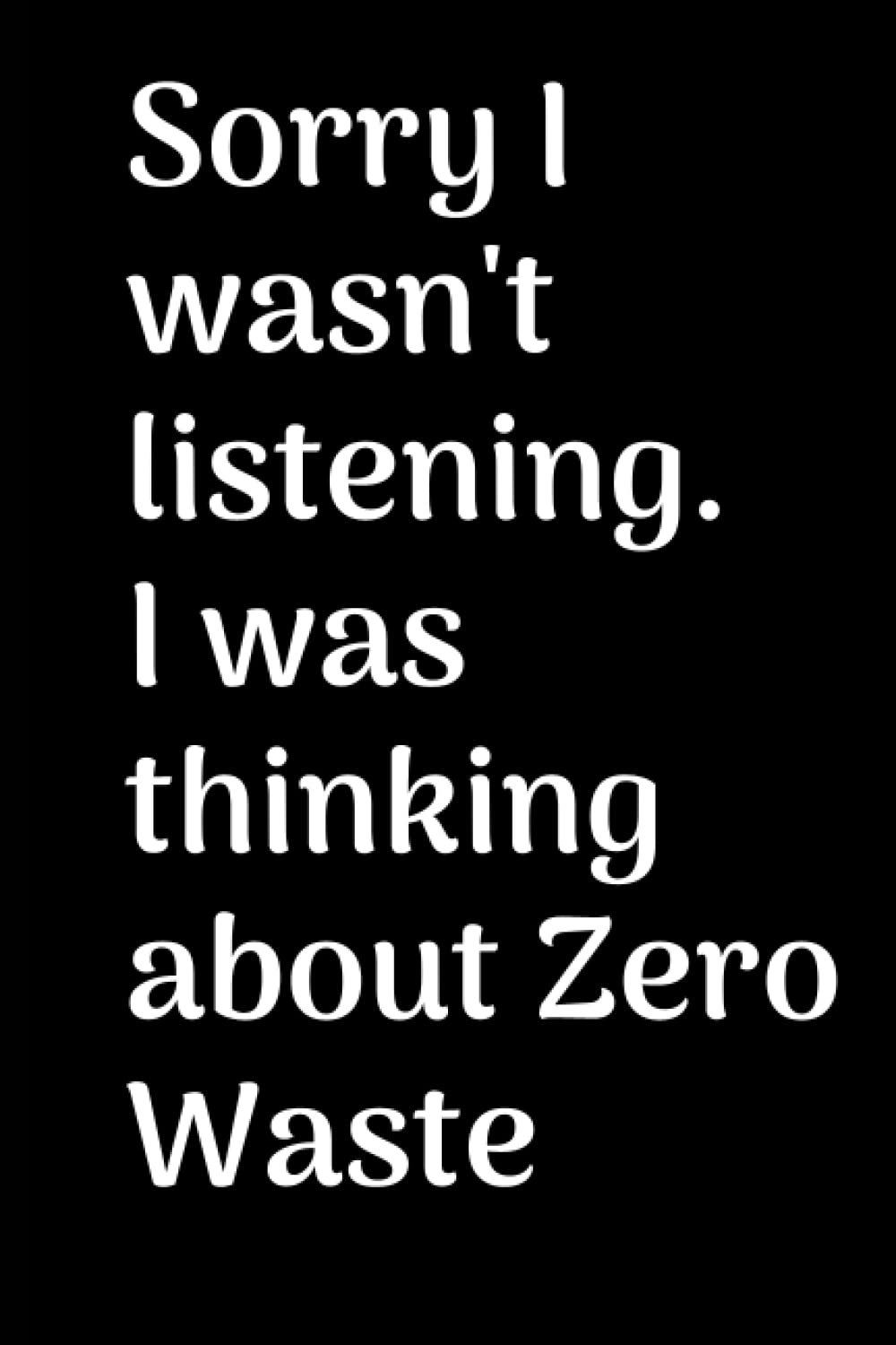 Cute Composition Note for Zero Waste Lifestyle: Sorry I wasn't listening, I was thinking about Zero Waste