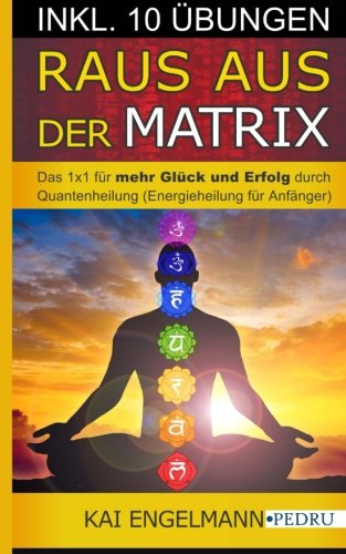 Raus aus der Matrix! Das 1x1 für mehr Glück und Erfolg durch Quantenheilung (Energieheilung für Anfänger)