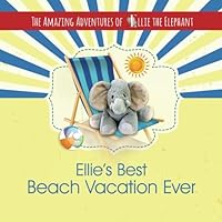 The Amazing Adventures of Ellie The Elephant - Ellie's Best Beach Vacation Ever (Children's Book, Beach Vacation, Volume 4) 0996363521 Book Cover