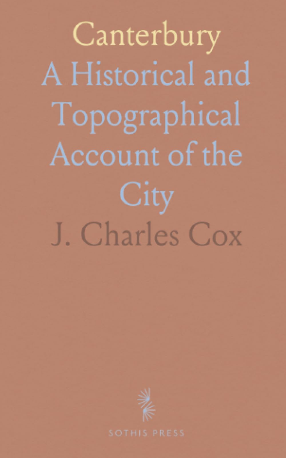 Canterbury: A Historical and Topographical Account of the City