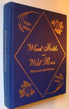 Wheat Fields and Wild Roses : Briercrest and Districts [Saskatchewan Community History]