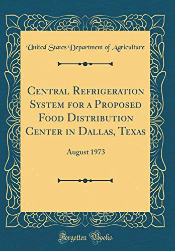 Central Refrigeration System for a Proposed Food Distribution Center in Dallas, Texas: August 1973 (Classic Reprint)