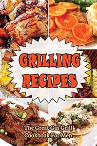 Grilling Recipes: The Great Gas Grill Cookbook For Men (English Edition)