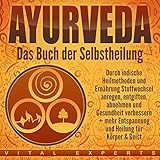  Ayurveda: Das Buch der Selbstheilung: Durch indische Heilmethoden und Ernährung Stoffwechsel anregen, entgiften, abnehmen und Gesundheit verbessern + mehr Entspannung undHeilung für Körper & Geist