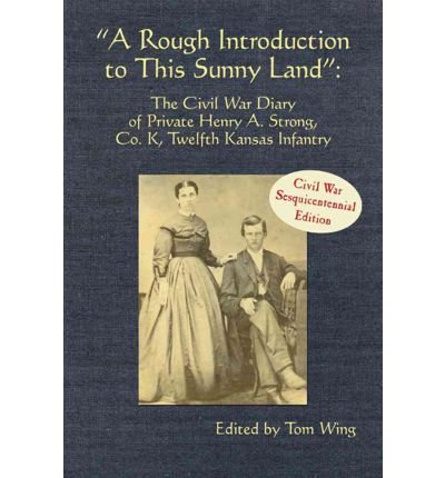 A Rough Introduction to This Sunny Land: The Civil War Diary of Private Henry A. Strong, Co. K, Twelfth Kansas Infantry (Butler Center Book)