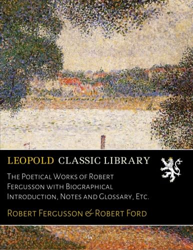 The Poetical Works of Robert Fergusson with Biographical Introduction, Notes and Glossary, Etc.