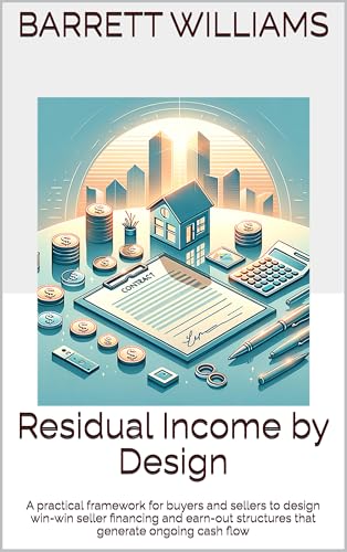 Residual Income by Design: A practical framework for buyers and sellers to design win-win seller financing and earn-out structures that generate ongoing ... Sellable Owner-Operator Businesses Book 5)