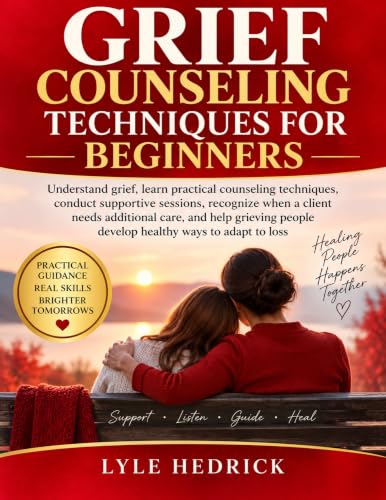 GRIEF COUNSELING TECHNIQUES FOR BEGINNERS: Understand grief, learn practical counseling techniques, conduct supportive sessions, recognize when a client ... additional care, and help grieving people image 2