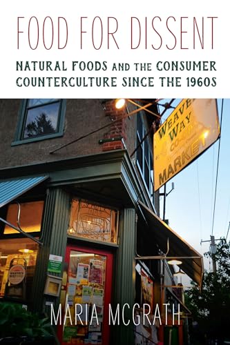 Food for Dissent: Natural Foods and the Consumer Counterculture since the 1960s