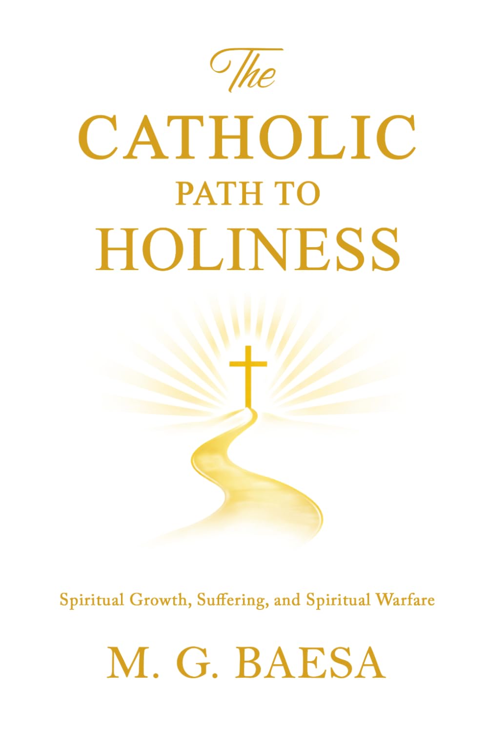 The Catholic Path to Holiness: Spiritual Growth, Suffering, and Spiritual Warfare: 3 (Foundations of Catholic Doctrine and Spirituality)