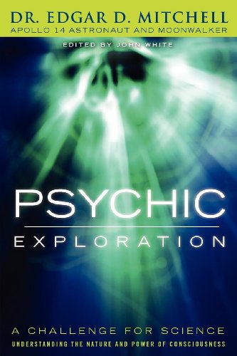 Psychic Exploration: A Challenge for Science, Understanding the Nature and Power of Consciousne: A Challenge for Science, Understanding the Nature and Power of Consciousness