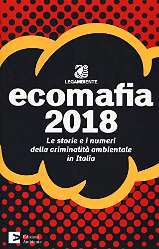 Ecomafia 2018. Le storie e i numeri della criminalità ambientale in It