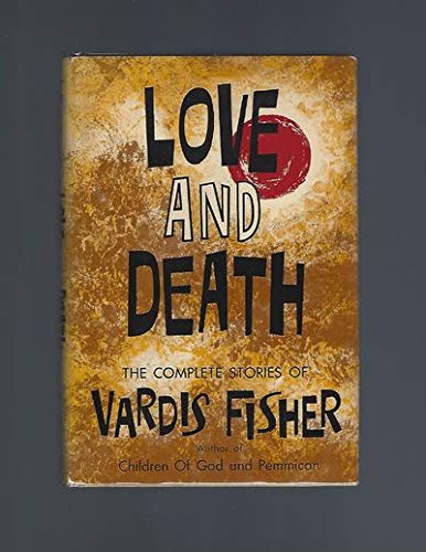 Love and Death: The complete stories of Vardis Fisher