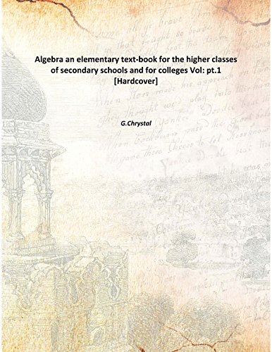 Algebra an elementary text-book for the higher classes of secondary schools and for colleges Volume pt.1 [Hardcover]