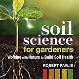 Soil Science for Gardeners: Working with Nature to Build Soil Health (Mother Earth News Wiser Living Series)