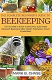 The Complete Beginner?s Guide to Beekeeping: All You Need to Know to Become a Successful Backyard Beekeeper (Homesteading) (Volume 1)