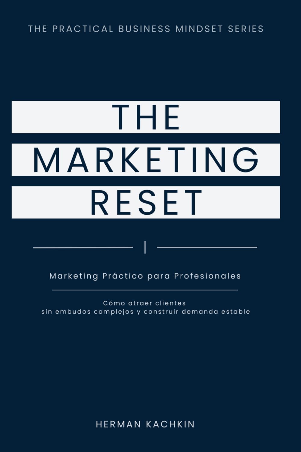 The Marketing Reset: Un Sistema Práctico para Atraer Clientes sin Agotarte (The Practical Business Mindset Series)