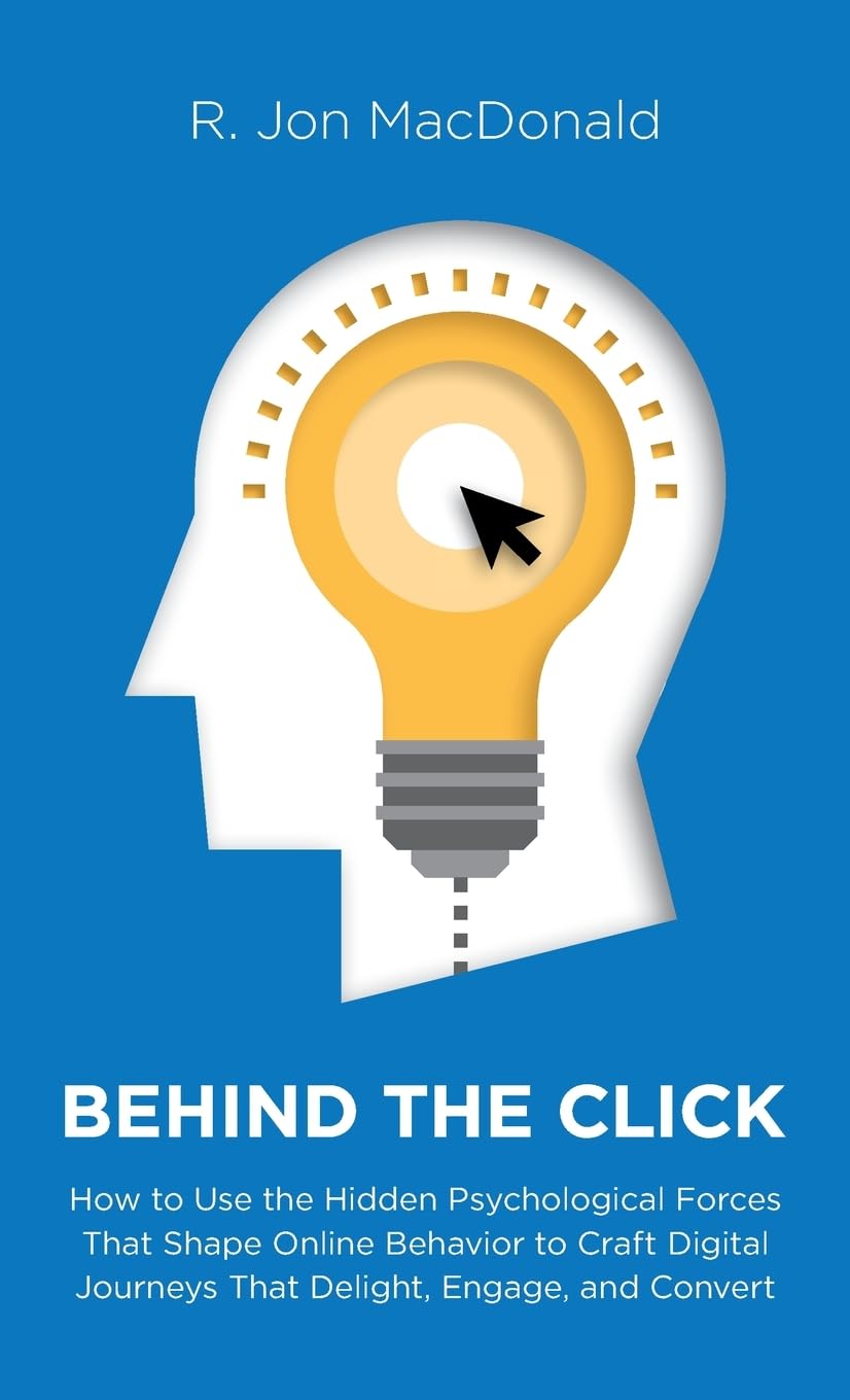 Behind The Click: How to Use the Hidden Psychological Forces That Shape Online Behavior to Craft Digital Journeys That Delight, Engage, and Convert