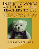 Inspiring words and Phrases for Teachers to Use: Posititve things to say about your students 145368591X Book Cover