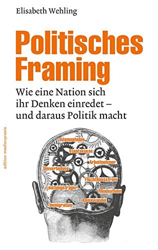Politisches Framing: Wie eine Nation sich ihr Denken einredet - und daraus Politik macht (edition me Politisches Framing: Wie eine Nation sich ihr Denken einredet - und daraus Politik macht (edition me
