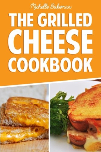 The Grilled Cheese Cookbook: Ultimate Collection of Easy, Cheesy, & Delicious Grilled Cheese Recipes