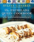 The Enchilada Queen Cookbook: Enchiladas, Fajitas, Tamales, and More Classic Recipes from Texas-Mexico Border Kitchens