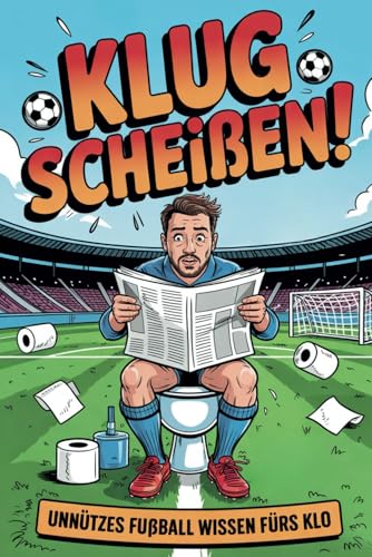 Klug Scheißen! Unnützes Fußball Wissen fürs Klo: Das perfekte Geschenk für humorvolle Fußballfans - Ein humorvolles Klobuch