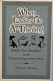When Ladies Go A-Thieving: Middle-Class Shoplifters in the Victorian Department Store