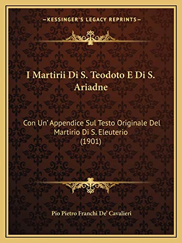 I Martirii Di S. Teodoto E Di S. Ariadne: Con Un' Appendice Sul Testo Originale Del Martirio Di S. Eleuterio (1901) (Italian Edition)