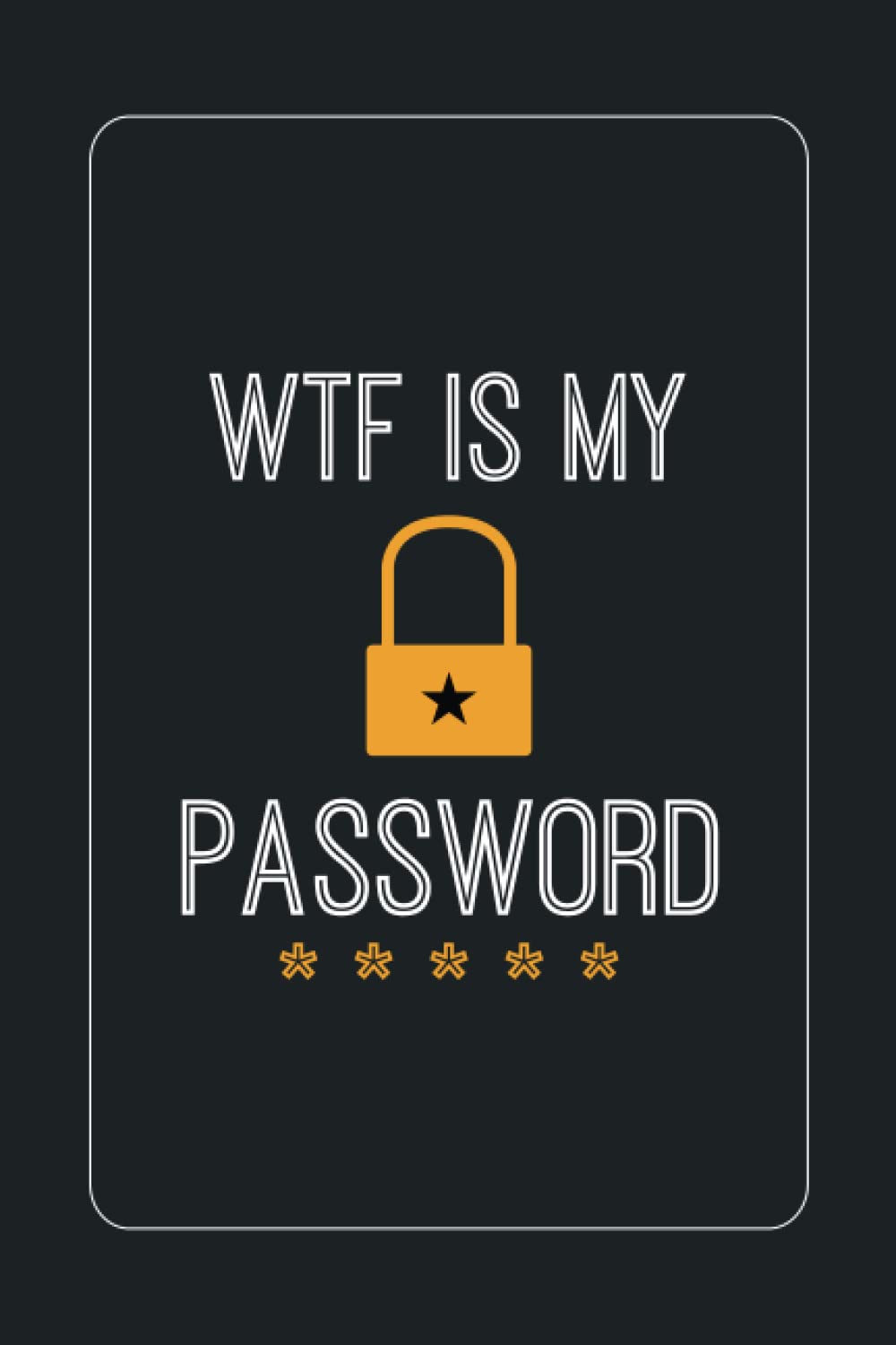 WTF Is My Password Book: Internet Password Keeper And Organizer With Alphabetical Tabs (Website, Email Address, Username, Login Password)