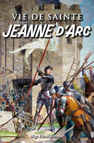 Vie de sainte Jeanne d'Arc: L'Envoyée de Dieu pour sauver la France (Bibliothèque des vies de saints) (French Edition)