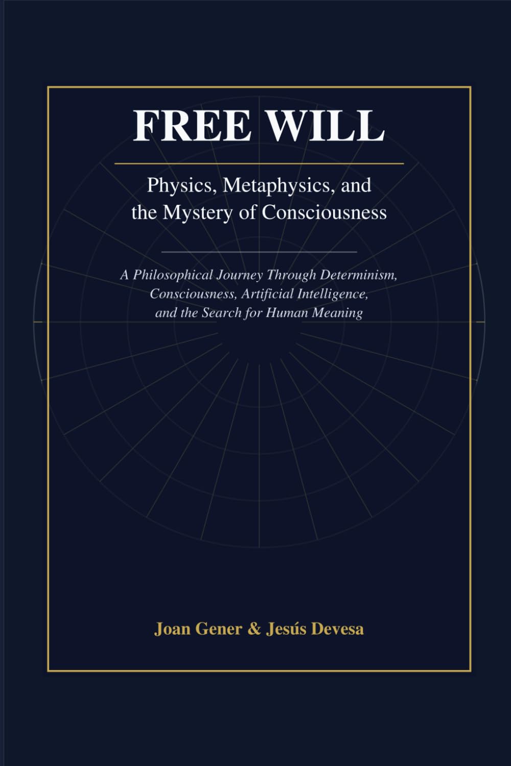 Free Will: Physics, Metaphysics, and the Mystery of Consciousness: A Philosophical Journey Through Determinism, Consciousness, Artificial Intelligence, and the Search for Human Meaning