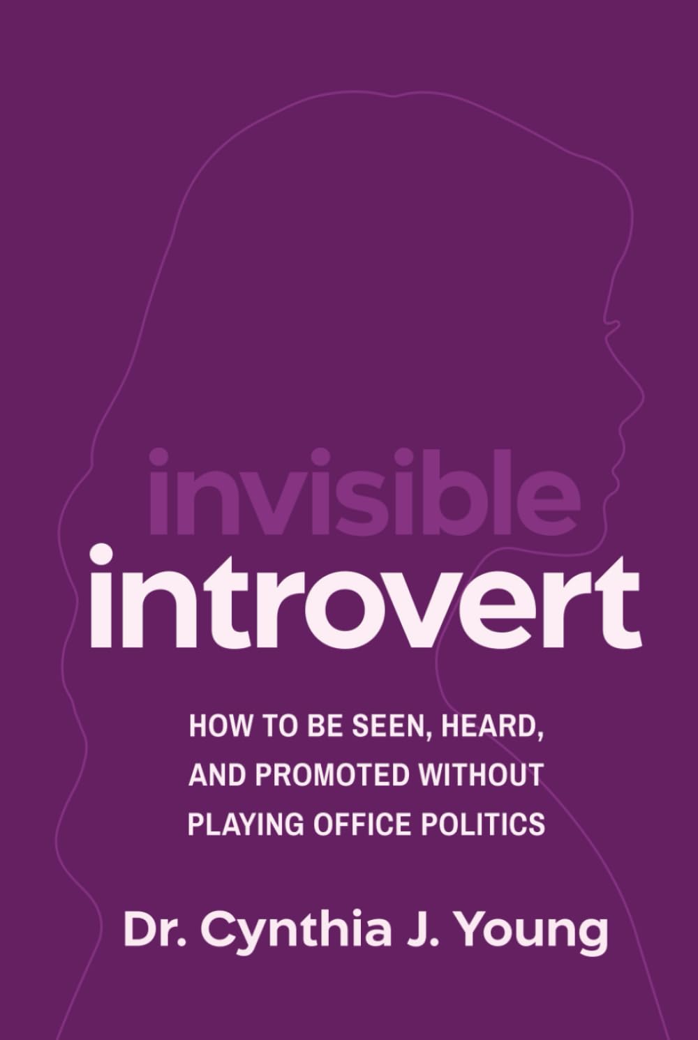 Invisible Introvert: How to Be Seen, Heard, and Promoted Without Playing Oﬃce Politics