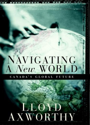 Navigating a New World: Canada's Global Future: Axworthy, Lloyd
