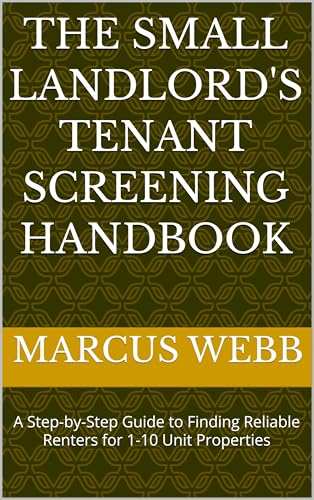 The Small Landlord's Tenant Screening Handbook: A Step-by-Step Guide to Finding Reliable Renters for 1-10 Unit Properties
