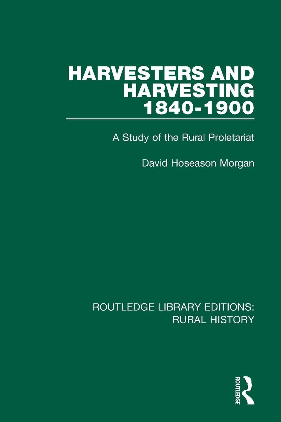 Harvesters and Harvesting 1840-1900: A Study of the Rural Proletariat (Routledge Library Editions: Rural History)
