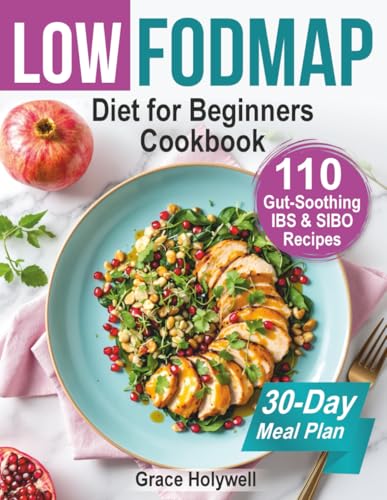 Low FODMAP Diet for Beginners Cookbook and 30-Day Meal Plan: 110 Gut-Soothing IBS & SIBO Recipes, Easy Shopping Lists, Nutrition Facts, Gluten/Dairy-Free Options, Anti-Bloat Hacks, Relief Strategies