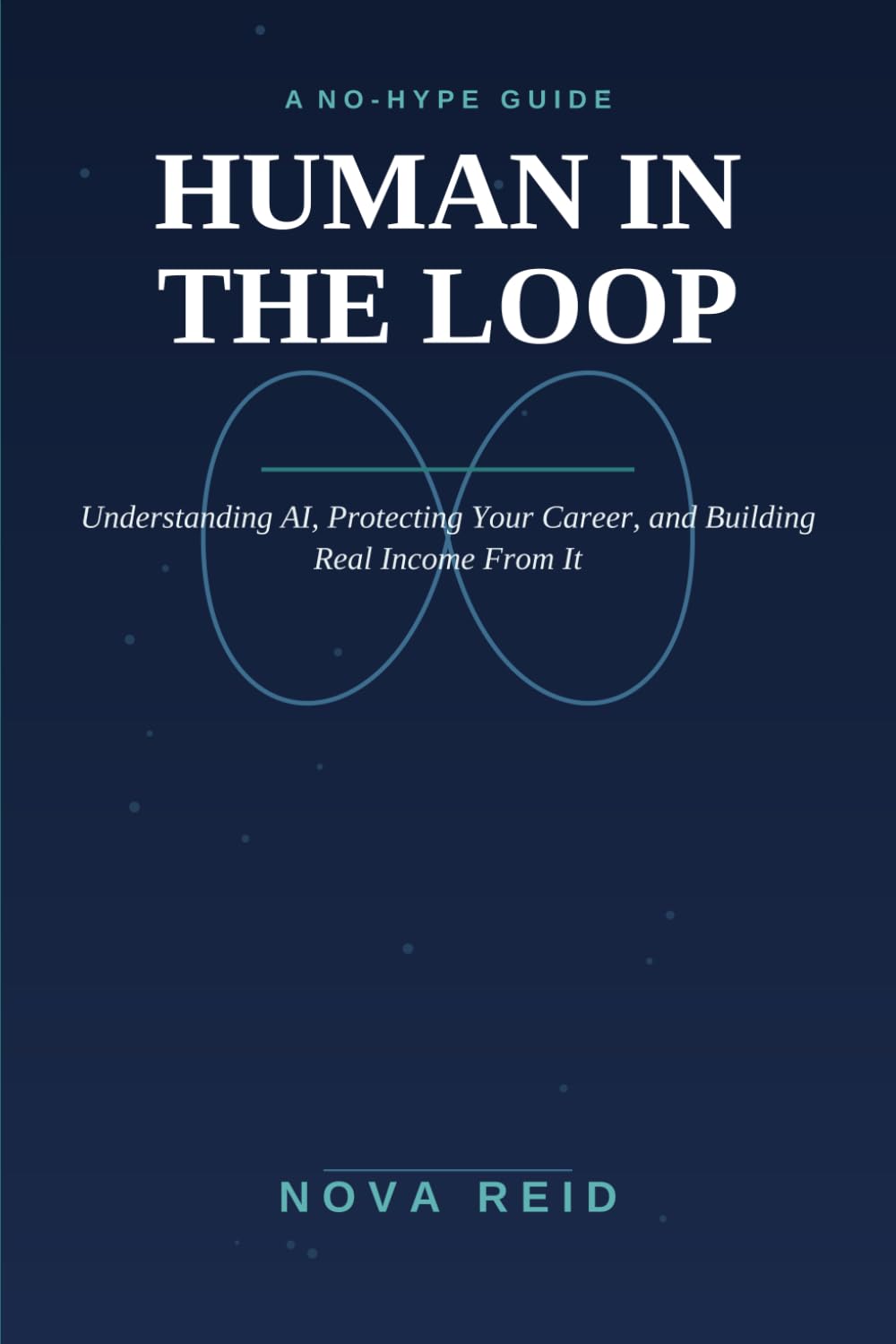 HUMAN IN THE LOOP: A No-Hype Guide to Understanding AI, Protecting Your Career, and Building Real Income From It