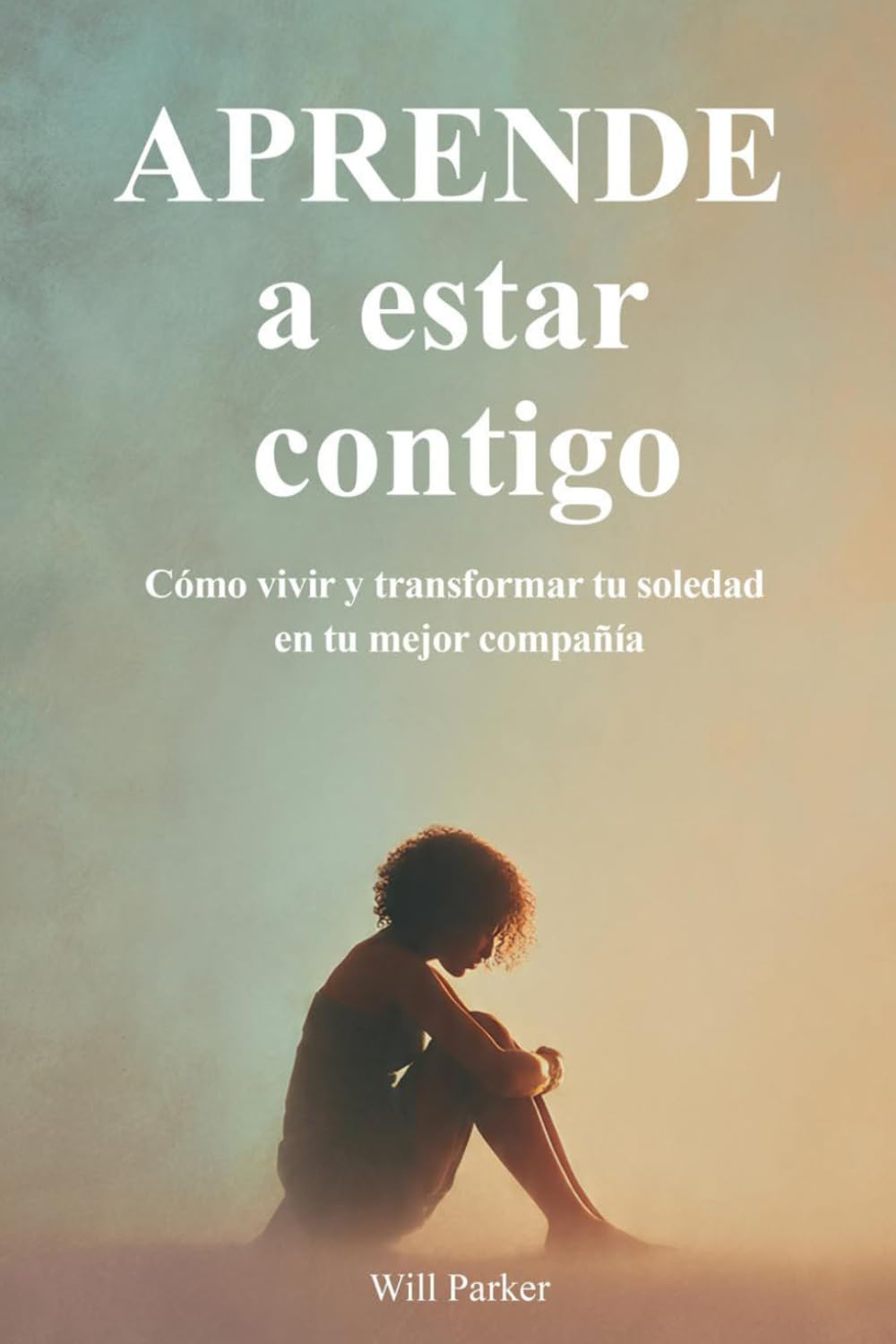 Aprende a estar contigo: Cómo vivir y transformar tu soledad en tu mejor compañía.