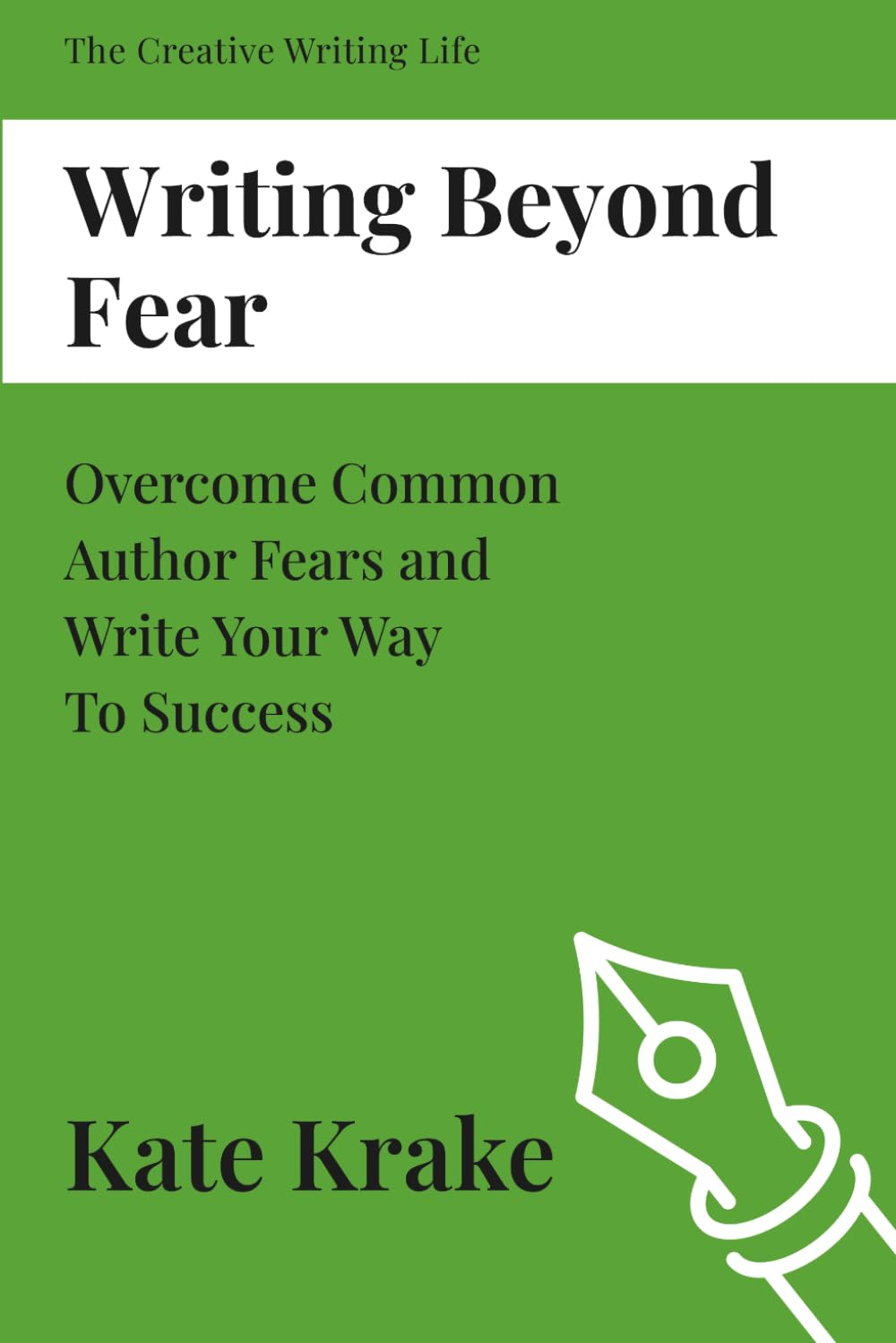 Writing Beyond Fear: Overcome Common Author Fears and Write Your Way To Success (The Creative Writing Life)