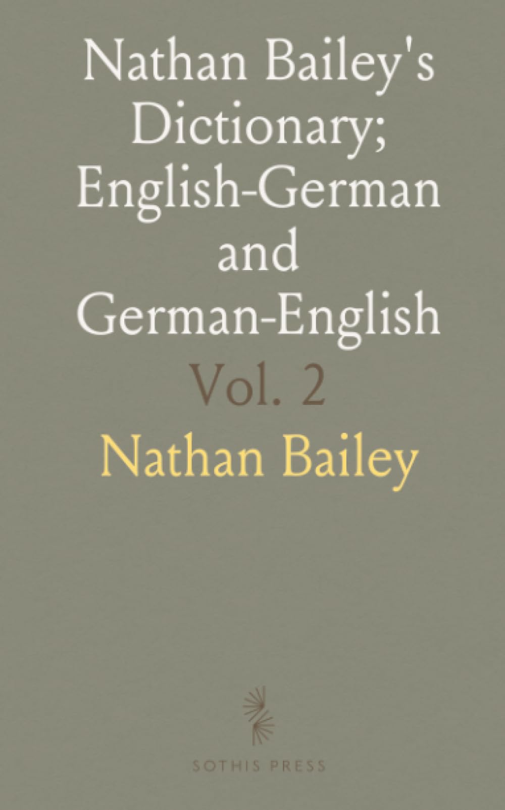 Nathan Bailey's Dictionary; English-German and German-English: English-Deutsches Und Deutsch-Englisches Wörterbuch; Deutsch Englisch