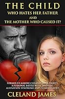 The Child Who Hates Her Father And The Mother Who Caused It!: Former US Marine Cleland James Fights a Personal Battle with Parental Alienation Syndrome and Estrangement 152014086X Book Cover