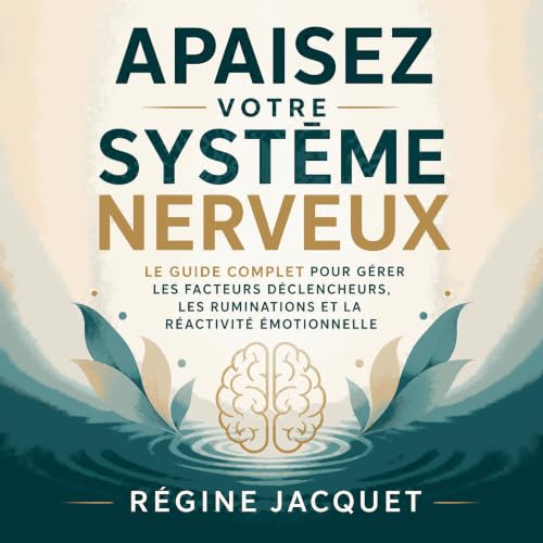 Couverture de Apaisez votre syst&egrave;me nerveux : Le guide complet pour g&eacute;rer les facteurs d&eacute;clencheurs, les