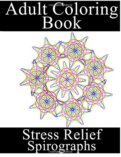 Adult Coloring Book: Volume 4 (Stress Relief - Spirographs)