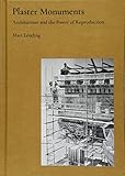 Plaster Monuments: Architecture and the Power of Reproduction