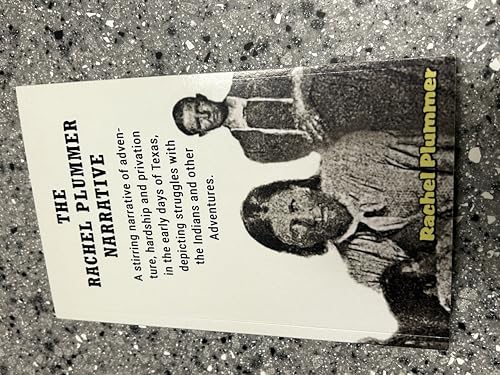 THE RACHEL PLUMMER NARRATIVE: A stirring narrative of adventure, hardship and privation in the early days of Texas, depicting struggles with the Indians and other Adventures,