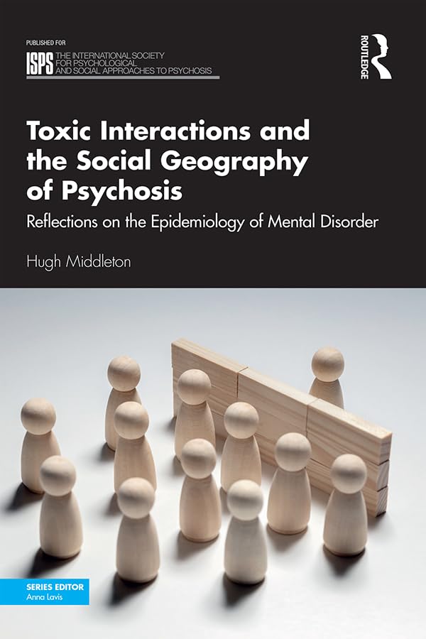 Toxic Interactions and the Social Geography of Psychosis: Reflections on the Epidemiology of Mental Disorder (The International Society for ... Social Approaches to Psychosis Book Series)