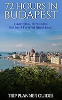 Budapest: 72 Hours in Budapest -A Smart Swift Guide to Delicious Food, Great Rooms & What to Do in Budapest, Hungary. 1517254728 Book Cover