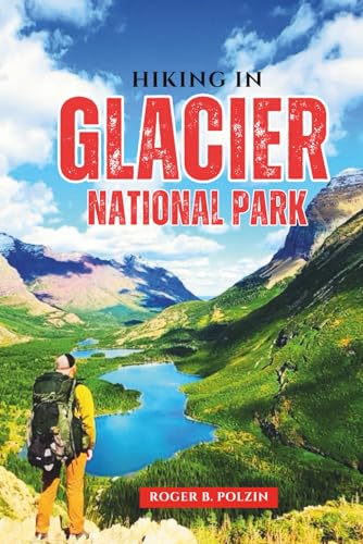 Hiking in Glacier National Park: The Essential Trail Guide to Day Hikes, Backpacking Adventures,...